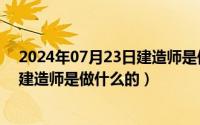 2024年07月23日建造师是做什么的啊（2024年07月23日建造师是做什么的）