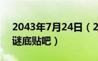 2043年7月24日（2024年07月23日90068谜底贴吧）