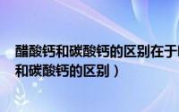 醋酸钙和碳酸钙的区别在于哪里（2024年07月23日醋酸钙和碳酸钙的区别）