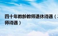 四十年教龄教师退休待遇（2024年07月23日四十年教龄教师待遇）