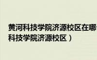 黄河科技学院济源校区在哪个街道（2024年07月23日黄河科技学院济源校区）