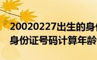 20020227出生的身份证（2024年07月23日身份证号码计算年龄）