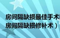 房间隔缺损最佳手术时机（2024年07月24日房间隔缺损修补术）