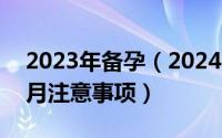 2023年备孕（2024年07月24日备孕前三个月注意事项）