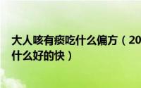 大人咳有痰吃什么偏方（2024年07月24日成人咳嗽有痰吃什么好的快）