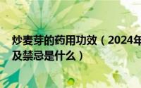 炒麦芽的药用功效（2024年07月24日炒麦芽的功效与作用及禁忌是什么）