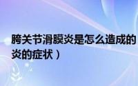 胯关节滑膜炎是怎么造成的（2024年07月25日胯关节滑膜炎的症状）