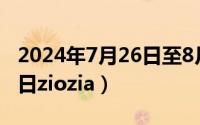 2024年7月26日至8月11日（2024年07月25日ziozia）