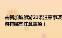 去新加坡旅游21条注意事项（2024年07月25日去新加坡旅游有哪些注意事项）