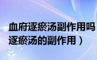 血府逐瘀汤副作用吗（2024年07月25日血府逐瘀汤的副作用）