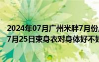 2024年07月广州米胖7月份广州市天气情况如何（2024年07月25日束身衣对身体好不好）