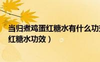 当归煮鸡蛋红糖水有什么功效（2024年07月25日当归鸡蛋红糖水功效）