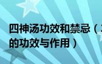 四神汤功效和禁忌（2024年07月25日四神汤的功效与作用）