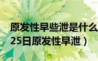 原发性早些泄是什么原因导致（2024年07月25日原发性早泄）