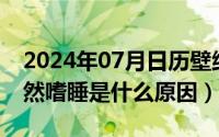 2024年07月日历壁纸（2024年07月25日突然嗜睡是什么原因）