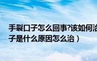 手裂口子怎么回事?该如何治疗?（2024年07月26日手裂口子是什么原因怎么治）