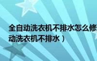 全自动洗衣机不排水怎么修理视频（2024年07月26日全自动洗衣机不排水）