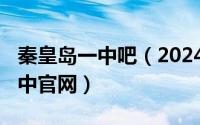 秦皇岛一中吧（2024年07月26日秦皇岛市一中官网）