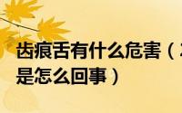 齿痕舌有什么危害（2024年07月26日齿痕舌是怎么回事）