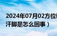 2024年07月02方位乾坤（2024年07月26日汗脚是怎么回事）