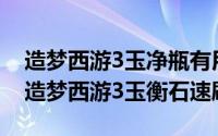 造梦西游3玉净瓶有用吗（2024年07月26日造梦西游3玉衡石速刷）