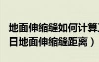 地面伸缩缝如何计算工程量（2024年07月26日地面伸缩缝距离）