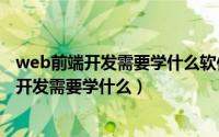 web前端开发需要学什么软件（2024年07月26日web前端开发需要学什么）