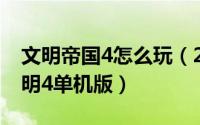 文明帝国4怎么玩（2024年07月27日帝国文明4单机版）