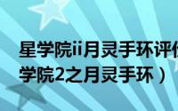 星学院ii月灵手环评价（2024年07月27日星学院2之月灵手环）