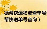 德帮快运物流查单号码（2024年07月27日德帮快送单号查询）