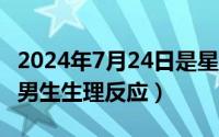 2024年7月24日是星期几（2024年07月27日男生生理反应）