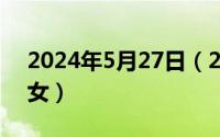 2024年5月27日（2024年07月27日五十老女）