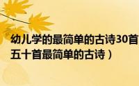 幼儿学的最简单的古诗30首（2024年07月27日幼儿园学的五十首最简单的古诗）