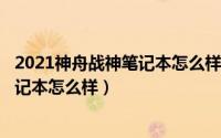 2021神舟战神笔记本怎么样（2024年07月27日神舟战神笔记本怎么样）