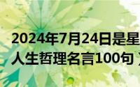 2024年7月24日是星期几（2024年07月28日人生哲理名言100句）