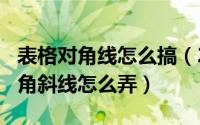 表格对角线怎么搞（2024年07月28日表格对角斜线怎么弄）