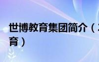 世博教育集团简介（2024年07月28日世博教育）