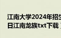 江南大学2024年招生计划（2024年07月28日江南龙族txt下载）