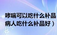 哮喘可以吃什么补品（2024年07月28日哮喘病人吃什么补品好）