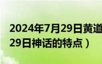 2024年7月29日黄道吉日查询（2024年07月29日神话的特点）