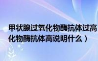 甲状腺过氧化物酶抗体过高（2024年07月29日甲状腺过氧化物酶抗体高说明什么）