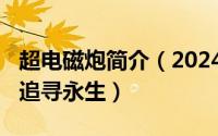 超电磁炮简介（2024年07月29日超电磁炮之追寻永生）