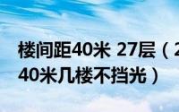 楼间距40米 27层（2024年07月29日楼间距40米几楼不挡光）