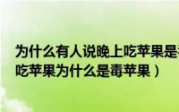 为什么有人说晚上吃苹果是毒苹果（2024年07月29日晚上吃苹果为什么是毒苹果）