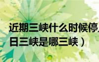 近期三峡什么时候停止泄洪（2024年07月29日三峡是哪三峡）