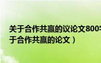 关于合作共赢的议论文800字议论文（2024年07月29日关于合作共赢的论文）