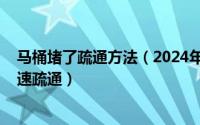 马桶堵了疏通方法（2024年07月30日马桶堵了如何自己快速疏通）