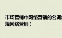 市场营销中网络营销的名词解释（2024年07月30日名词解释网络营销）