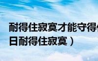 耐得住寂寞才能守得住什么（2024年07月30日耐得住寂寞）