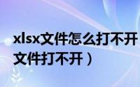 xlsx文件怎么打不开（2024年07月30日xlxs文件打不开）